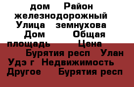 дом  › Район ­ железнодорожный › Улица ­ земнухова › Дом ­ 24 › Общая площадь ­ 23 › Цена ­ 350 000 - Бурятия респ., Улан-Удэ г. Недвижимость » Другое   . Бурятия респ.
